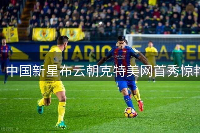 中国新星布云朝克特美网首秀惊艳完胜