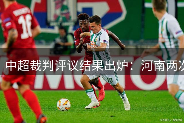 中超裁判评议结果出炉：河南两次争议倒地 足协认定无点球依据