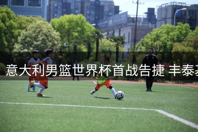 意大利男篮世界杯首战告捷 丰泰基奥率队击败安哥拉