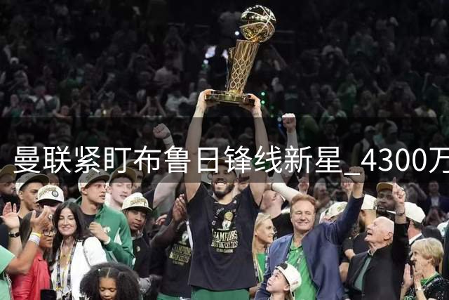 曼联紧盯布鲁日锋线新星 4300万英镑转会费成关键