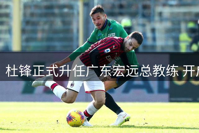 杜锋正式升任广东宏远总教练 开启执教新篇章