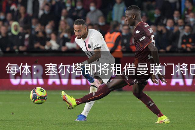 每体：塞尔塔即将租借曼联门将巴因迪尔，包含买断选项