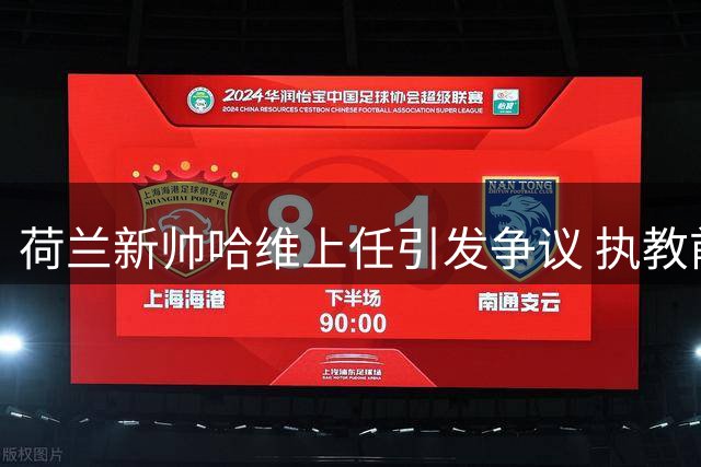 荷兰新帅哈维上任引发争议 执教前景迷雾重重