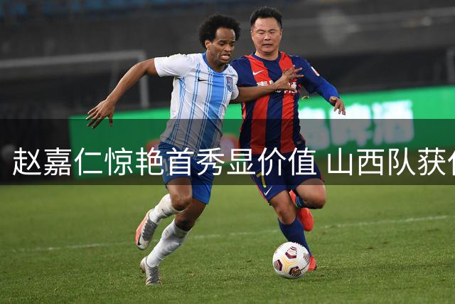 赵嘉仁惊艳首秀显价值 山西队获休赛期关键补强