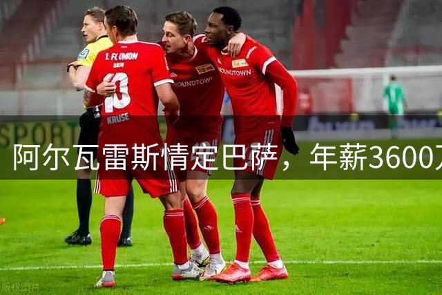 阿尔瓦雷斯情定巴萨，年薪3600万欧元成关键