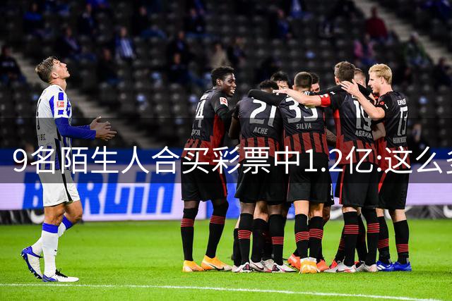 9名陌生人合买彩票中1.2亿:这么多0真不可思议