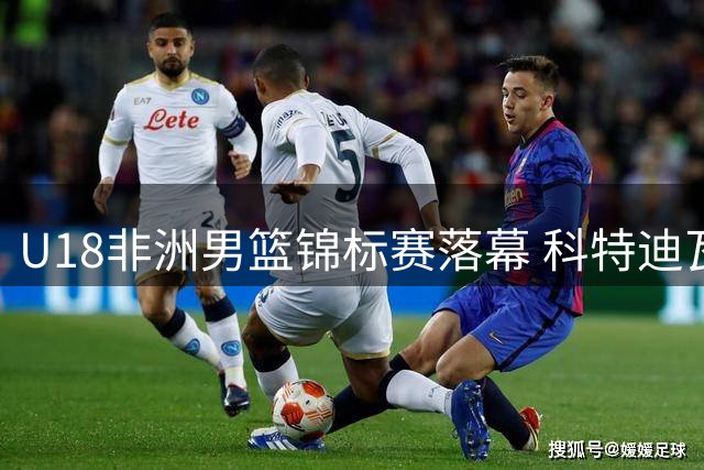 U18非洲男篮锦标赛落幕 科特迪瓦青年军41年后再夺桂冠