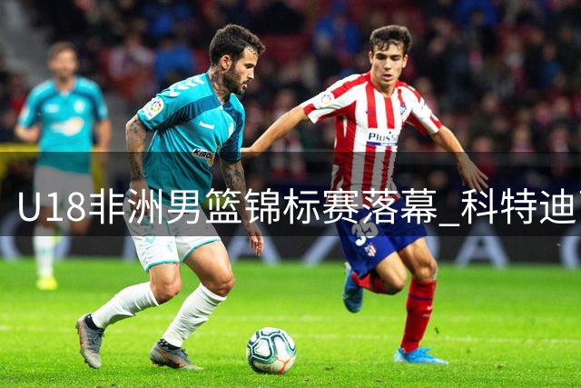 U18非洲男篮锦标赛落幕 科特迪瓦青年军41年后再夺桂冠